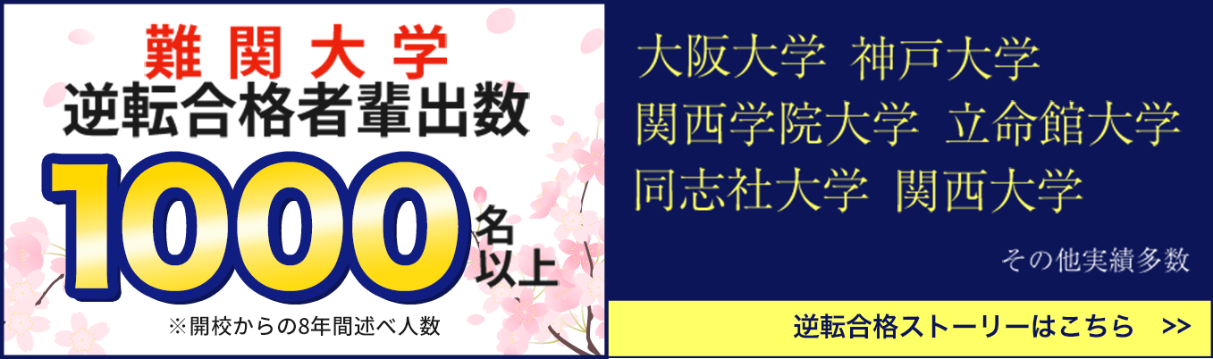 難関大学逆転合格者輩出数1000名以上※開校からの8年間述べ人数。大阪大学・神戸大学・関西学院・立命館大学・同志社大学・関西大学・その他実績多数。逆転合格ストーリーはこちら>>